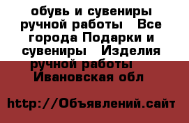 обувь и сувениры ручной работы - Все города Подарки и сувениры » Изделия ручной работы   . Ивановская обл.